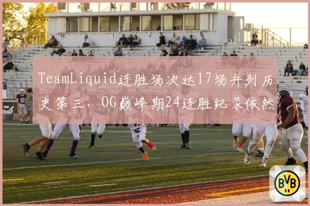 TeamLiquid连胜场次达17场并列历史第三，OG巅峰期24连胜纪录依然高不可攀