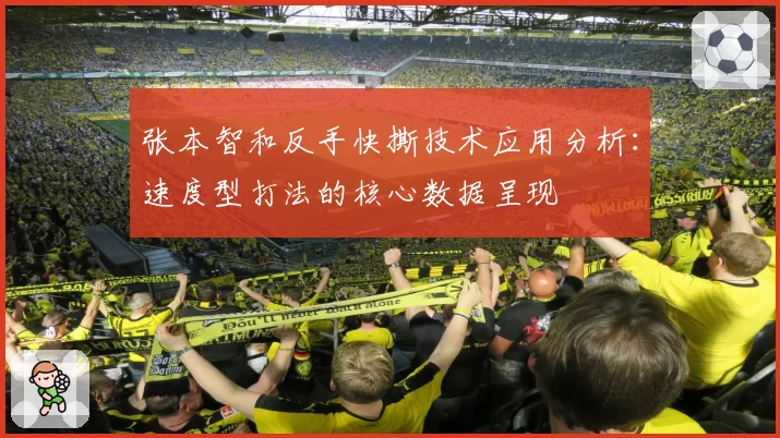 张本智和反手快撕技术应用分析：速度型打法的核心数据呈现