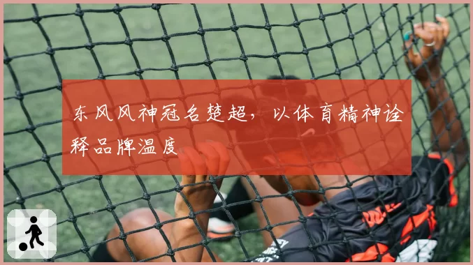 东风风神冠名楚超，以体育精神诠释品牌温度