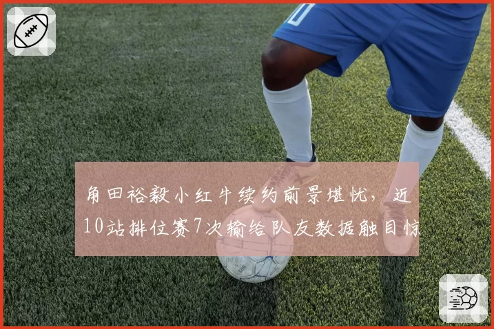 角田裕毅小红牛续约前景堪忧，近10站排位赛7次输给队友数据触目惊心