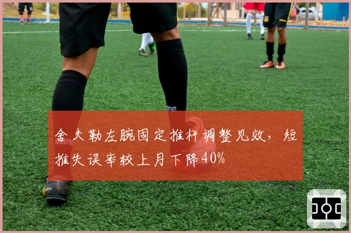 舍夫勒左腕固定推杆调整见效，短推失误率较上月下降40%