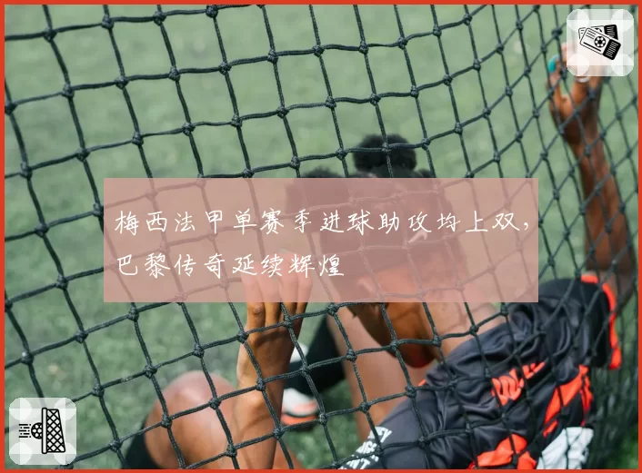梅西法甲单赛季进球助攻均上双，巴黎传奇延续辉煌