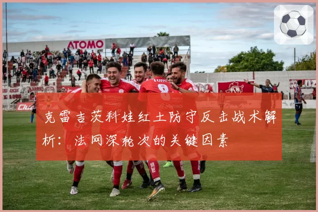 克雷吉茨科娃红土防守反击战术解析：法网深轮次的关键因素