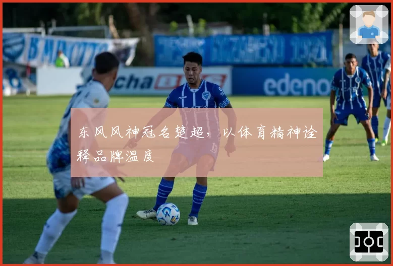 东风风神冠名楚超，以体育精神诠释品牌温度