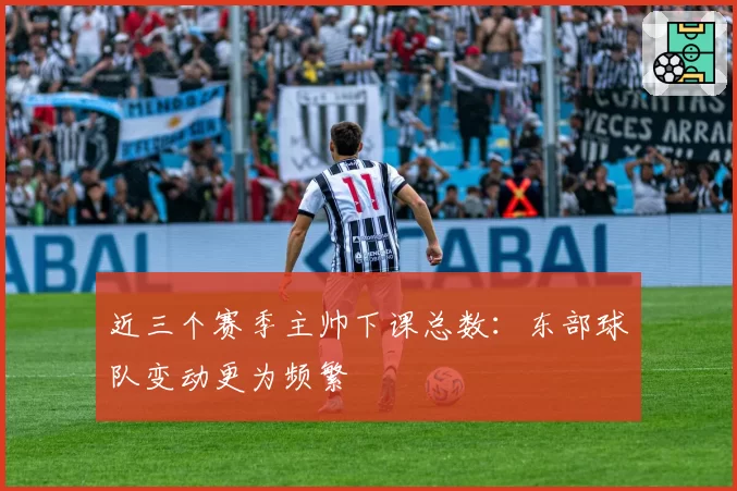 近三个赛季主帅下课总数：东部球队变动更为频繁