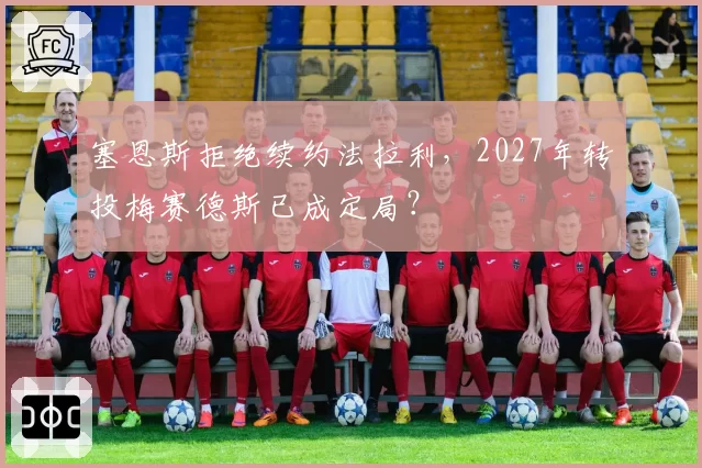 塞恩斯拒绝续约法拉利，2027年转投梅赛德斯已成定局？