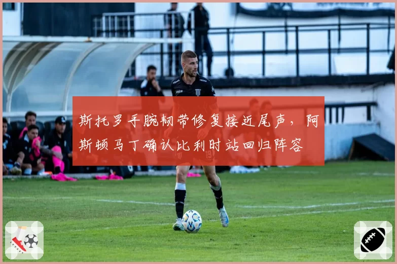 斯托罗手腕韧带修复接近尾声，阿斯顿马丁确认比利时站回归阵容