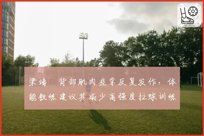 梁靖崑背部肌肉痉挛反复发作，体能教练建议其减少高强度拉球训练以保赛季全勤