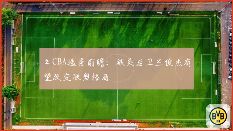 年CBA选秀前瞻：旅美后卫王俊杰有望改变联盟格局