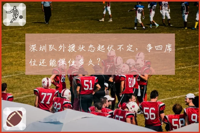 深圳队外援状态起伏不定，争四席位还能保住多久？