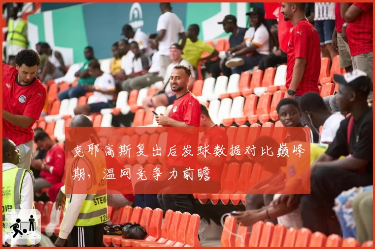 克耶高斯复出后发球数据对比巅峰期，温网竞争力前瞻