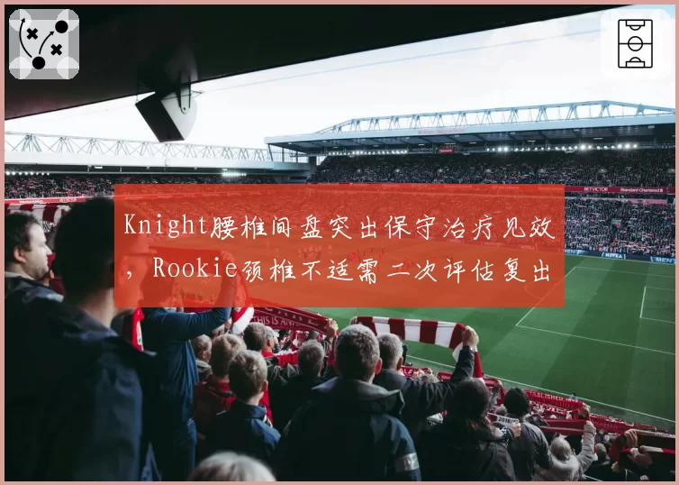 Knight腰椎间盘突出保守治疗见效，Rookie颈椎不适需二次评估复出成谜