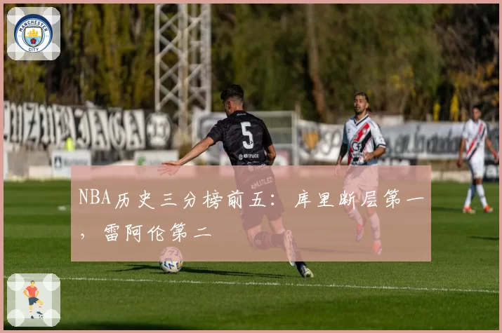 NBA历史三分榜前五:库里断层第一,雷阿伦第二