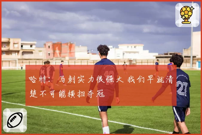 哈特:马刺实力很强大 我们早就清楚不可能横扫夺冠