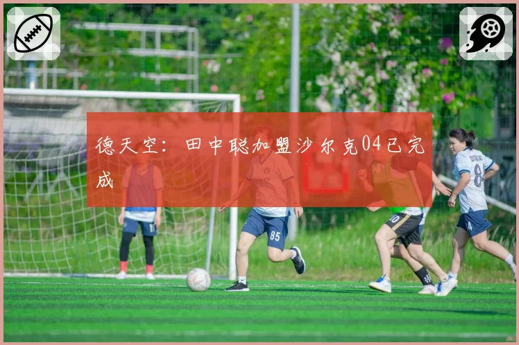 德天空:田中聪加盟沙尔克04已完成