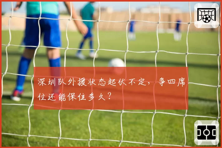 深圳队外援状态起伏不定，争四席位还能保住多久？