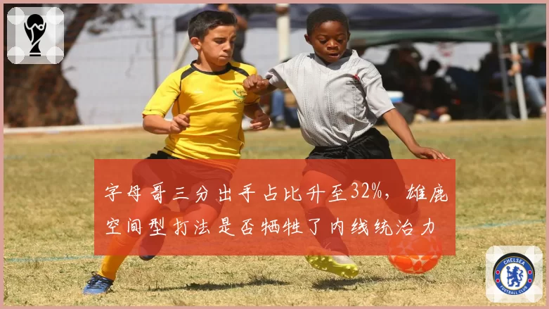 字母哥三分出手占比升至32%，雄鹿空间型打法是否牺牲了内线统治力？